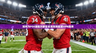 如何为PS4港服玩家安全高效地配置VPN服务