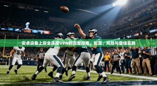 安卓设备上安全连接VPN的完整指南，配置、风险与最佳实践