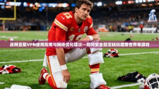 战网亚服VPN使用指南与网络优化建议—如何安全稳定畅玩魔兽世界等游戏