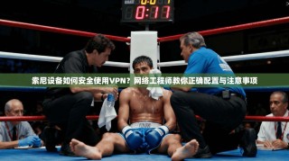 索尼设备如何安全使用VPN？网络工程师教你正确配置与注意事项