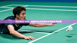 VPS与SS VPN，构建安全高效网络访问的实用指南