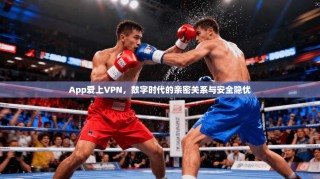 App爱上VPN，数字时代的亲密关系与安全隐忧