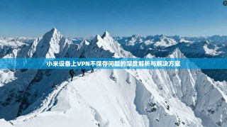 小米设备上VPN不保存问题的深度解析与解决方案