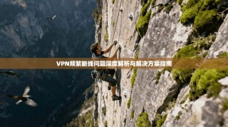 VPN频繁断线问题深度解析与解决方案指南