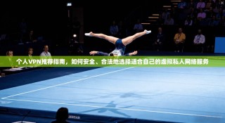 个人VPN推荐指南，如何安全、合法地选择适合自己的虚拟私人网络服务