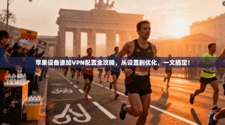 苹果设备添加VPN配置全攻略，从设置到优化，一文搞定！