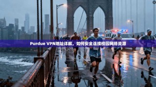 Purdue VPN地址详解，如何安全连接校园网络资源