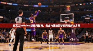 板瓦工VPN iOS版使用指南，安全与便捷的移动网络解决方案