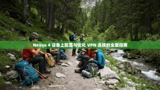 Nexus 4 设备上配置与优化 VPN 连接的全面指南