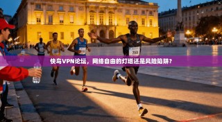 快鸟VPN论坛，网络自由的灯塔还是风险陷阱？