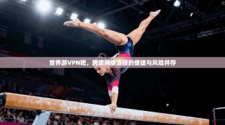 世界游VPN吧，跨境网络连接的便捷与风险并存