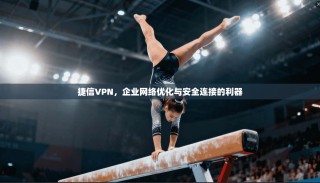 捷信VPN，企业网络优化与安全连接的利器