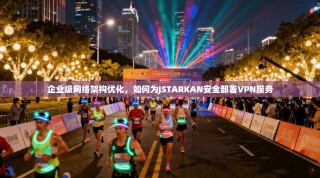 企业级网络架构优化，如何为JSTARKAN安全部署VPN服务