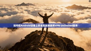 如何在Android设备上安全高效地使用VPN Unlimited服务