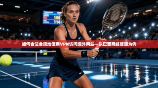 如何合法合规地使用VPN访问境外网站—以巴西网络资源为例