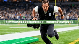如何在中国合法使用安全可靠的网络服务，理解最佳中国VPN的真实含义