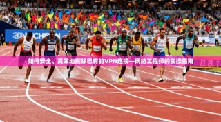 如何安全、高效地删除已有的VPN连接—网络工程师的实操指南