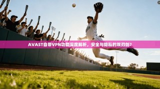 AVAST自带VPN功能深度解析，安全与隐私的双刃剑？