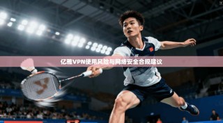 亿雅VPN使用风险与网络安全合规建议