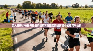 深入解析VPN拨号登录机制及其在现代网络环境中的应用与挑战