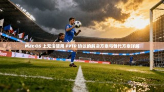 Mac OS 上无法使用 PPTP 协议的解决方案与替代方案详解