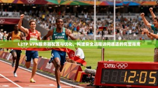 L2TP VPN服务器配置与优化，构建安全远程访问通道的完整指南