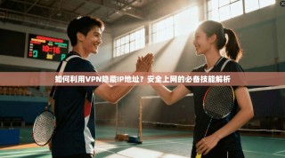 如何利用VPN隐藏IP地址？安全上网的必备技能解析