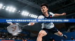 从VPN大片看网络自由与技术边界，我们该如何理性看待虚拟私人网络？