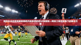 如何合法合规地解除网吧内强制开启的VPN限制—网络工程师视角下的解决方案