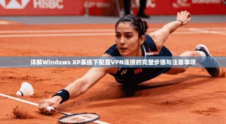 详解Windows XP系统下配置VPN连接的完整步骤与注意事项