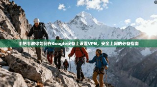 手把手教你如何在Google设备上设置VPN，安全上网的必备指南
