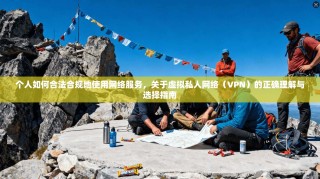 个人如何合法合规地使用网络服务，关于虚拟私人网络（VPN）的正确理解与选择指南