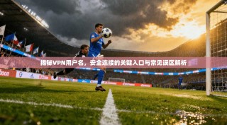 揭秘VPN用户名，安全连接的关键入口与常见误区解析