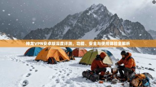神龙VPN安卓版深度评测，功能、安全与使用体验全解析