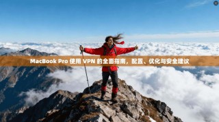 MacBook Pro 使用 VPN 的全面指南，配置、优化与安全建议