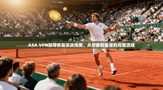 ASA VPN故障恢复实战指南，从诊断到重建的完整流程