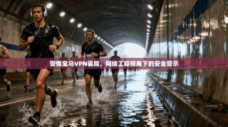 警惕宝马VPN骗局，网络工程视角下的安全警示