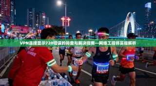 VPN连接显示720错误的排查与解决指南—网络工程师实操解析