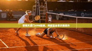 警惕天堂门VPN陷阱，网络安全意识需提升