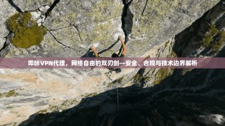 哔咔VPN代理，网络自由的双刃剑—安全、合规与技术边界解析