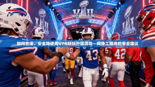 如何合法、安全地使用VPN畅玩外国游戏—网络工程师的专业建议