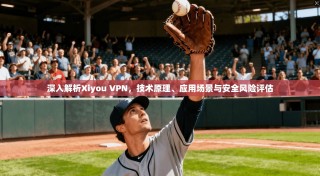 深入解析Xiyou VPN，技术原理、应用场景与安全风险评估