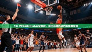 SSL VPN与GitHub安全集成，现代远程办公的双保险策略