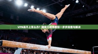 VPN连不上怎么办？网络工程师教你一步步排查与解决