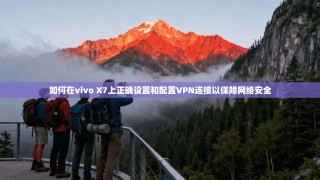 如何在vivo X7上正确设置和配置VPN连接以保障网络安全