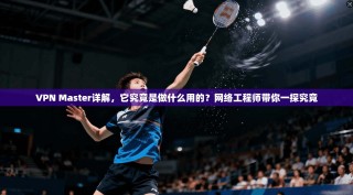 VPN Master详解，它究竟是做什么用的？网络工程师带你一探究竟