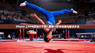 iPhone 上VPN按钮打不开？教你一步步排查与解决方法