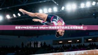 使用VPN访问BanG Dream!网络限制下的跨区域观看指南