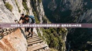 iOS设备上如何安全稳定地访问韩国网络资源？推荐合规VPN方案