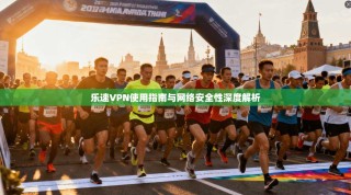 乐速VPN使用指南与网络安全性深度解析